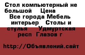 Стол компьютерный не большой  › Цена ­ 1 000 - Все города Мебель, интерьер » Столы и стулья   . Удмуртская респ.,Глазов г.